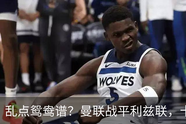 乱点鸳鸯谱？曼联战平利兹联，卡里克奇葩战术引发球迷炮轰