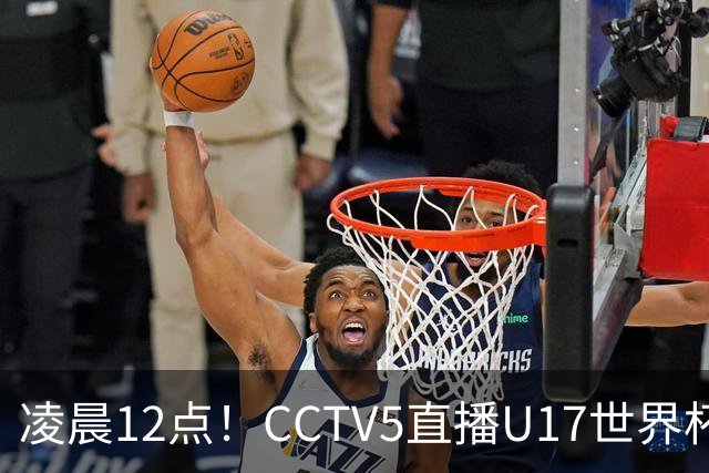 凌晨12点！CCTV5直播U17世界杯揭幕战，万项赵松源领衔最强阵容，目标=打平取1分